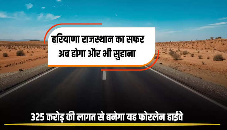 New Highway: हरियाणा राजस्थान के बिच अब सफर होगा और भी सुहाना, 325 करोड़ की लागत से नया बनेगा 45 KM फोरलेन हाईवे