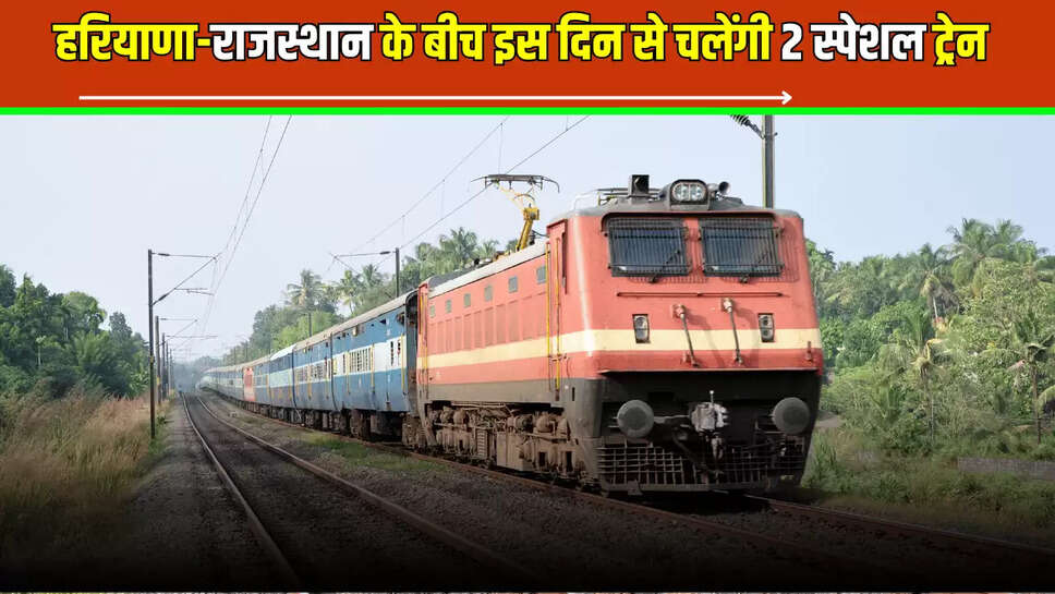 Special Trains : हरियाणा-राजस्थान के बीच इस दिन से चलेंगी 2 स्पेशल ट्रेन, लाखों यात्रियों को मिलेगा लाभ 