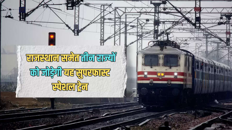 Superfast Special Train  : राजस्थान समेत तीन राज्यों को जोड़ेगी यह सुपरफास्ट स्पेशल ट्रेन, जाने रूटमैप के साथ पूरा शेड्यूल
