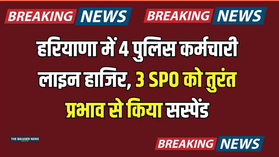 हरियाणा में 4 पुलिस कर्मचारी लाइन हाजिर, 3 SPO को तुरंत प्रभाव से किया सस्पेंड, जानिए पूरा मामला 
