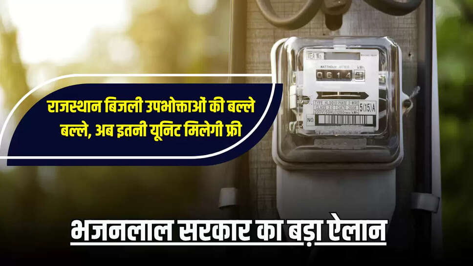 Rajasthan : राजस्थान बिजली उपभोक्ताओं की बल्ले बल्ले, अब हर महीन इतनी यूनिट मिलेगी फ्री, भजनलाल सरकार का बड़ा ऐलान