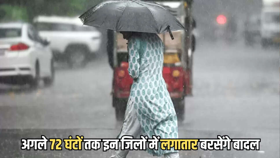 अगले 72 घंटों तक लगातार बरसेंगे बादल, IMD ने इन जिलों में जारी किया अलर्ट 