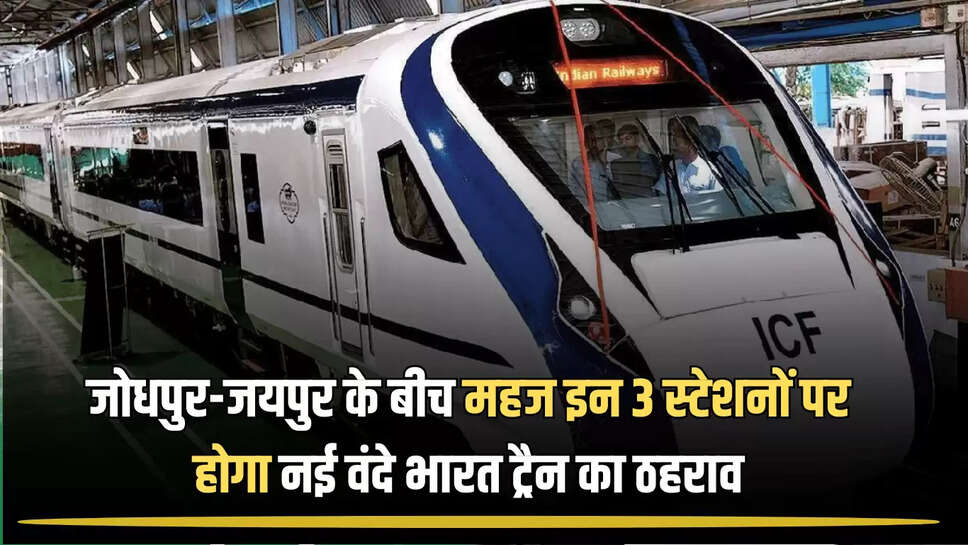New Vande Bharat Train : जोधपुर-जयपुर के बीच महज इन 3 स्टेशनों पर होगा नई वंदे भारत ट्रैन का ठहराव, जारी हुआ नया शेडूअल 