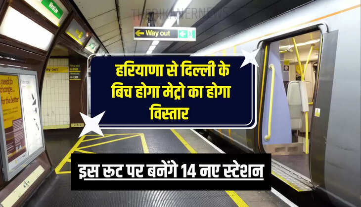 Haryana Metro: हरियाणा से दिल्ली के बिच होगा मेट्रो का होगा विस्तार, इस रूट पर बनेंगे 14 नए स्टेशन 