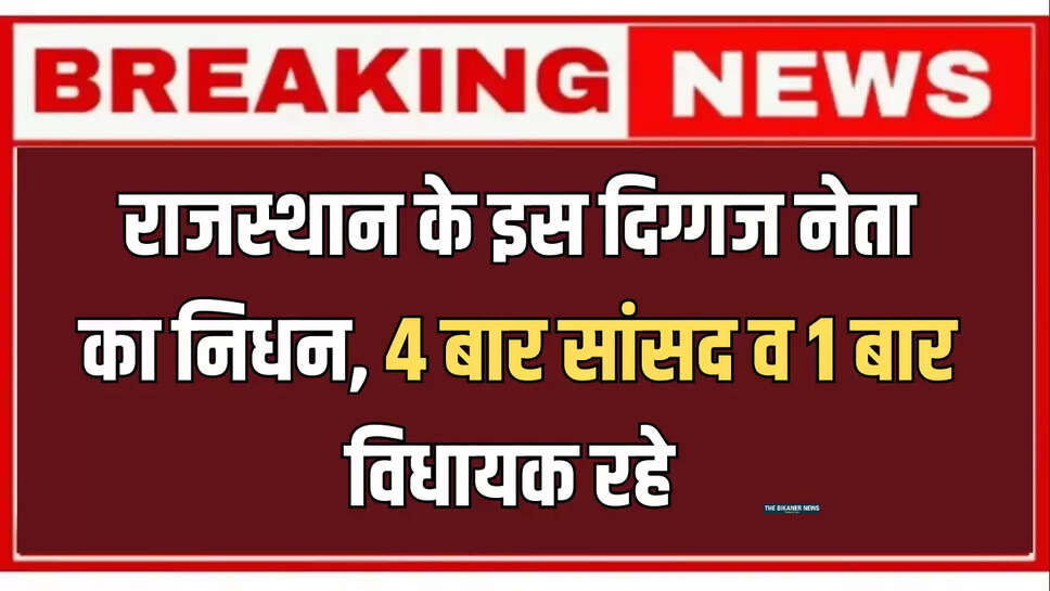 राजस्थान के इस दिग्गज नेता का निधन, 4 बार सांसद व 1 बार विधायक रहे 