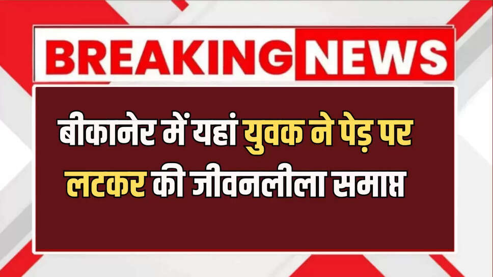 बीकानेर में यहां युवक ने पेड़ पर लटकर की जीवनलीला समाप्त, जानिए पूरा मामला 