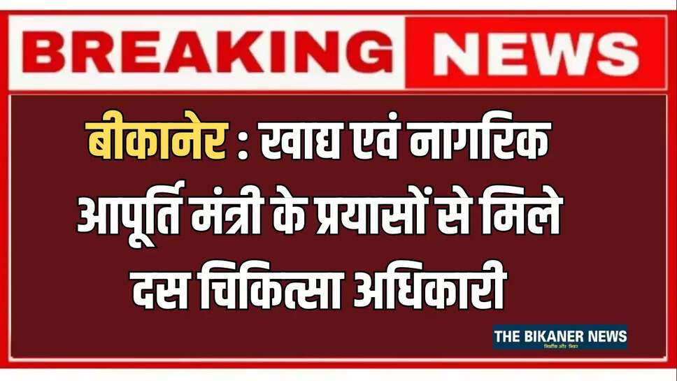 बीकानेर: खाद्य एवं नागरिक आपूर्ति मंत्री के प्रयासों से लूणकरणसर को मिले दस चिकित्सा अधिकारी