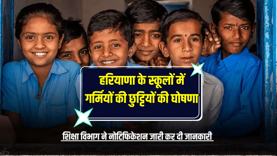 हरियाणा के स्कूलों में गर्मियों की छुट्टियों की घोषणा, शिक्षा विभाग ने नोटिफिकेशन जारी कर दी जानकारी 