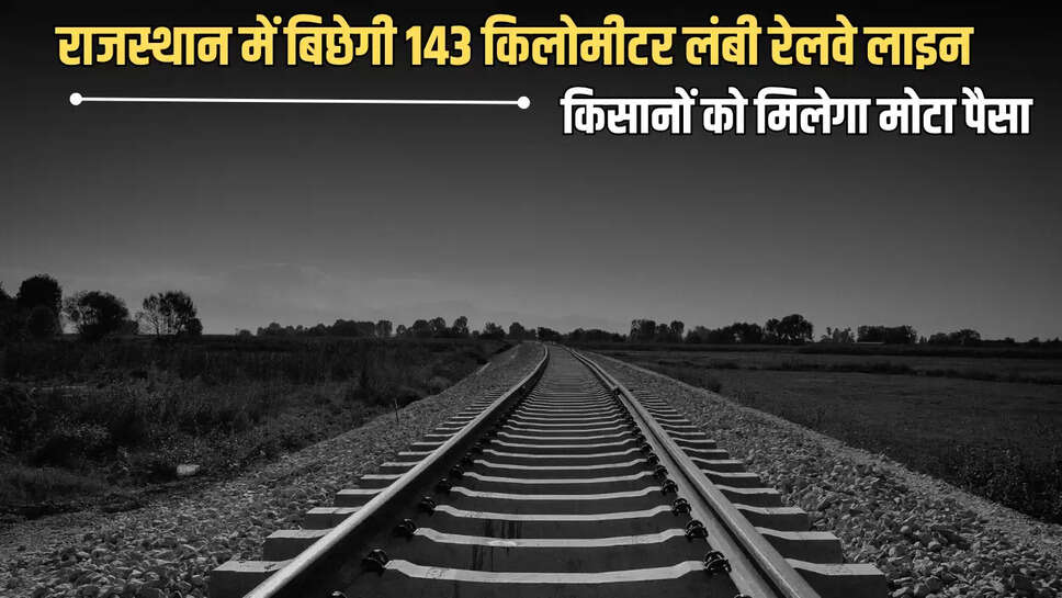 Rajasthan : राजस्थान में बिछेगी 143 किलोमीटर लंबी रेलवे लाइन , यहां बनेगें 14 नए स्टेशन, किसानों को मिलेगा मोटा पैसा 