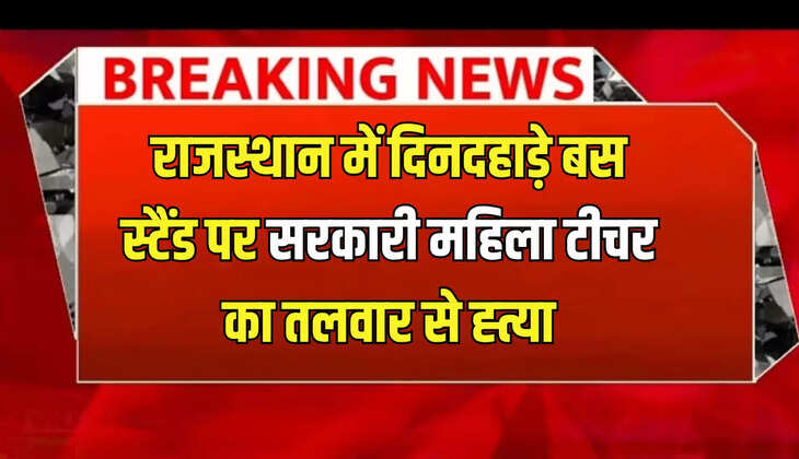 राजस्थान में दिनदहाड़े बस स्टैंड पर सरकारी महिला टीचर का तलवार से ह्त्या