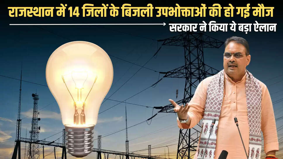  राजस्थान में 14 जिलों के बिजली उपभोक्ताओं की हो गई मौज, भजनलाल सरकार ने किया ये बड़ा ऐलान 