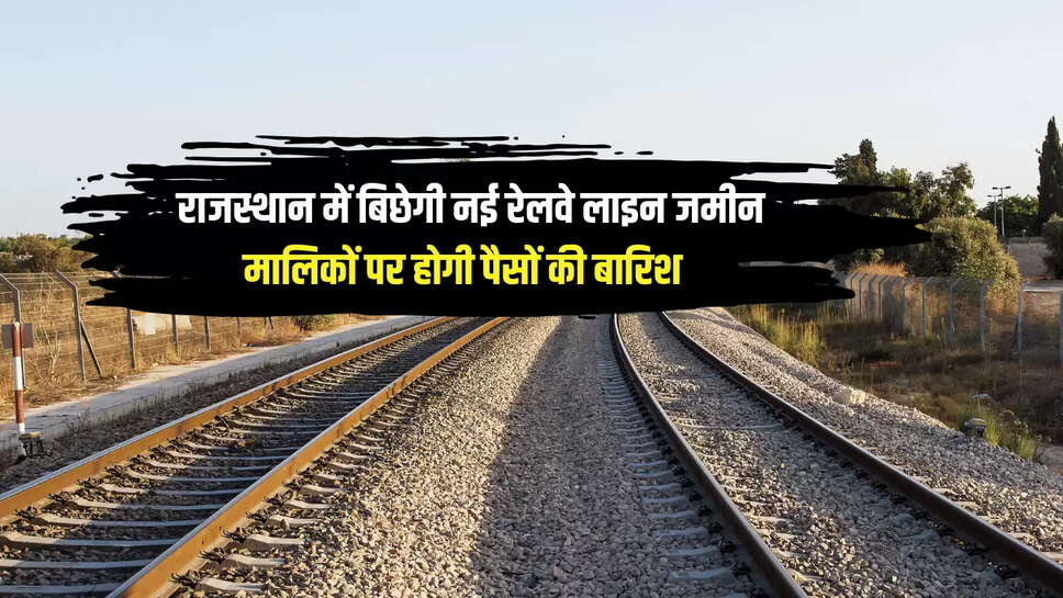 New Railway Line : राजस्थान में बिछेगी 143 किलोमीटर लंबी रेलवे लाइन , 14 नए स्टेशनों का होगा निर्माण, जमीन मालिकों पर होगी पैसों की बारिश 