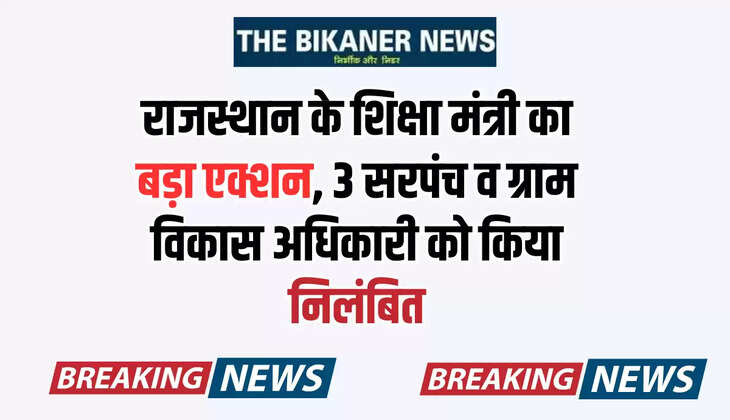 Rajasthan News : राजस्थान के शिक्षा मंत्री का बड़ा एक्शन, 3 सरपंच व ग्राम विकास अधिकारी को किया निलंबित