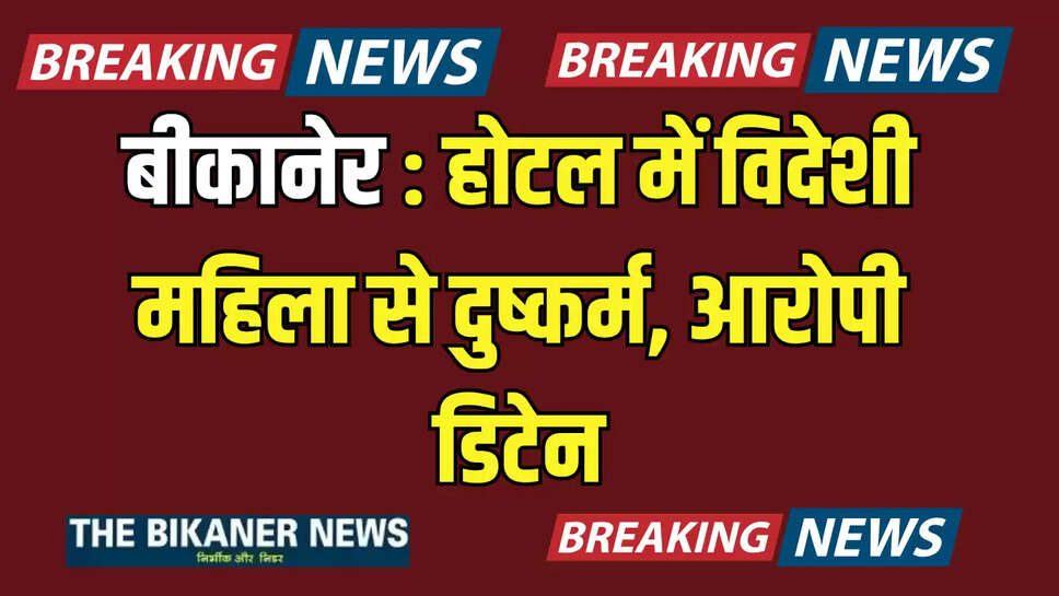 बीकानेर : होटल में विदेशी महिला से दुष्कर्म, आरोपी डिटेन