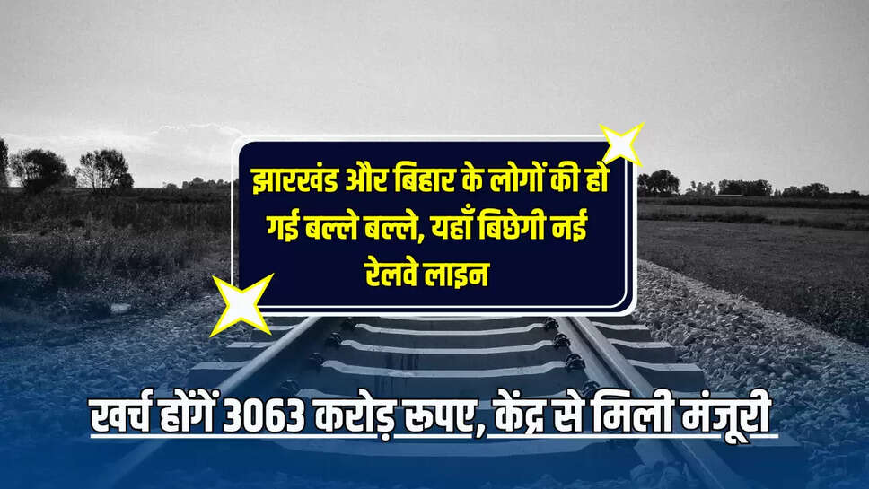 New Railway Line : झारखंड और बिहार के लोगों की हो गई बल्ले बल्ले, यहाँ बिछेगी 133 किलोमीटर नई रेलवे लाइन, खर्च होंगें 3063 करोड़ रूपए, केंद्र से मिली मंजूरी 