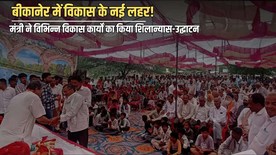Rajasthan :  बीकानेर में विकास के नई लहर! खाद्य एवं नागरिक आपूर्ति मंत्री ने विभिन्न विकास कार्यों का किया शिलान्यास-उद्घाटन