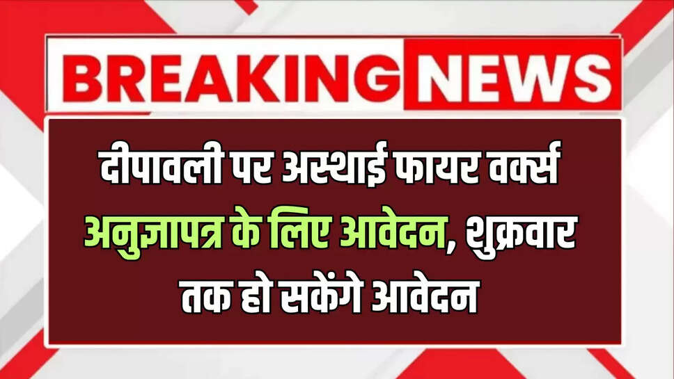 दीपावली पर अस्थाई फायर वर्क्स अनुज्ञापत्र के लिए आवेदन, शुक्रवार तक हो सकेंगे आवेदन* 