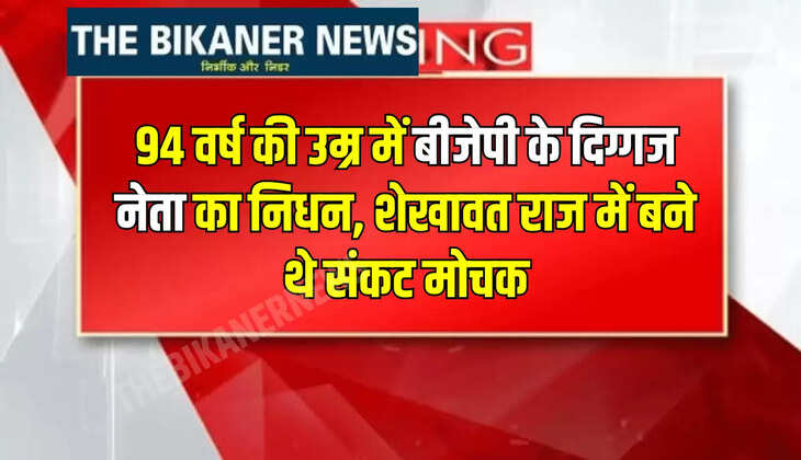 94 वर्ष की उम्र में बीजेपी के दिग्गज नेता का निधन, शेखावत राज में बने थे संकट मोचक