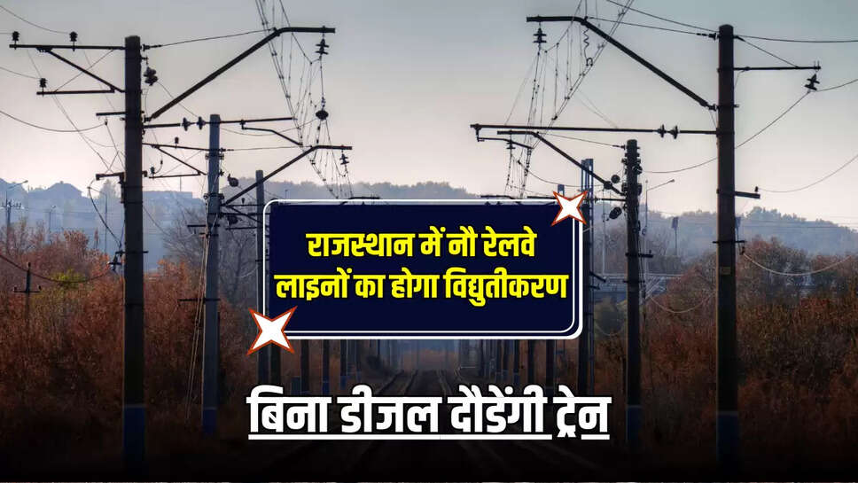 राजस्थान में नौ रेलवे लाइनों का होगा विद्युतीकरण, बिना डीजल दौडेंगी ट्रेन