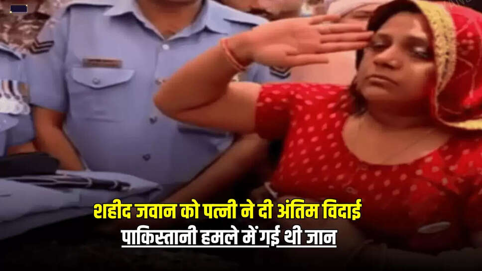 Rajasthan News : राजस्थान के शहीद जवान को आज पत्नी ने दी अंतिम विदाई, पाकिस्तानी हमले में गई थी जान