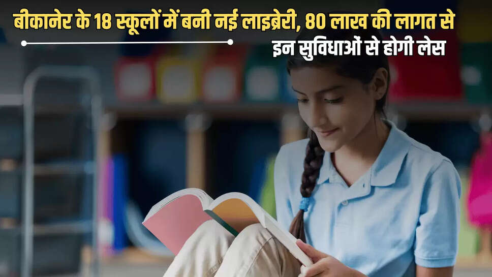 बीकानेर के 18 स्कूलों में बनी नई लाइब्रेरी, 80 लाख की लागत से इन सुविधाओं से होगी लेस 