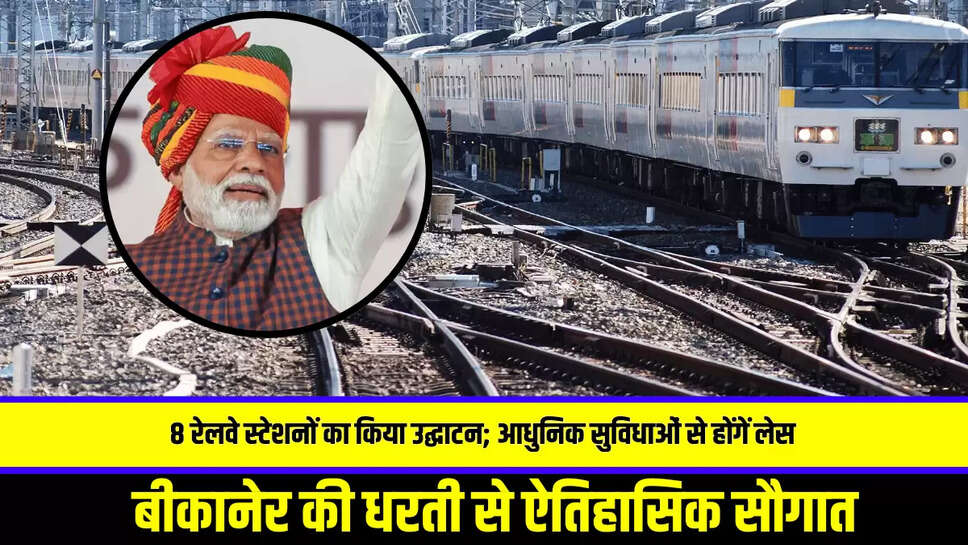 राजस्थान को आज बीकानेर की धरती से मिली ऐतिहासिक सौगात, इन 8 रेलवे स्टेशनों का किया उद्घाटन; आधुनिक सुविधाओं से होंगें लेस 