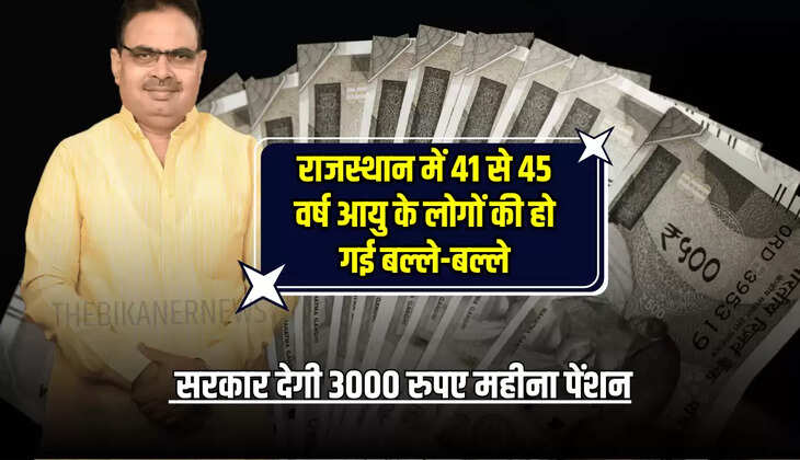 Rajasthan New Pension : राजस्थान में 41 से 45 वर्ष आयु के लोगों की हो गई बल्ले-बल्ले, सरकार देगी 3000 रुपए महीना पेंशन