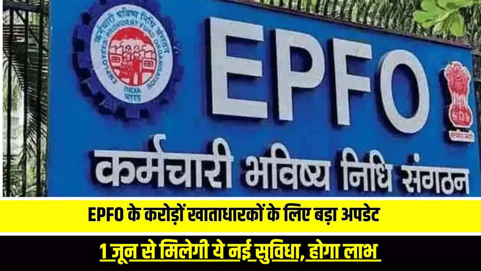 EPFO के करोड़ों खाताधारकों के लिए बड़ा अपडेट, 1 जून से मिलेगी ये नई सुविधा, होगा लाभ 