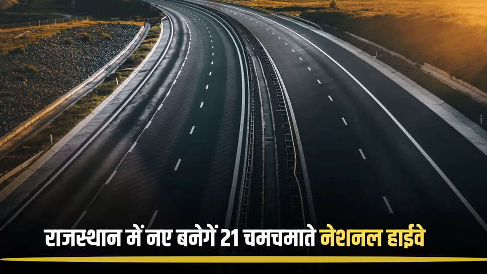 New Highway : राजस्थान में इन जिलों की जमीनों को लगेंगें चार चाँद,नए बनेगें 21 चमचमाते नेशनल हाईवे, केंद्र ने दिखाई हरी झंडी 