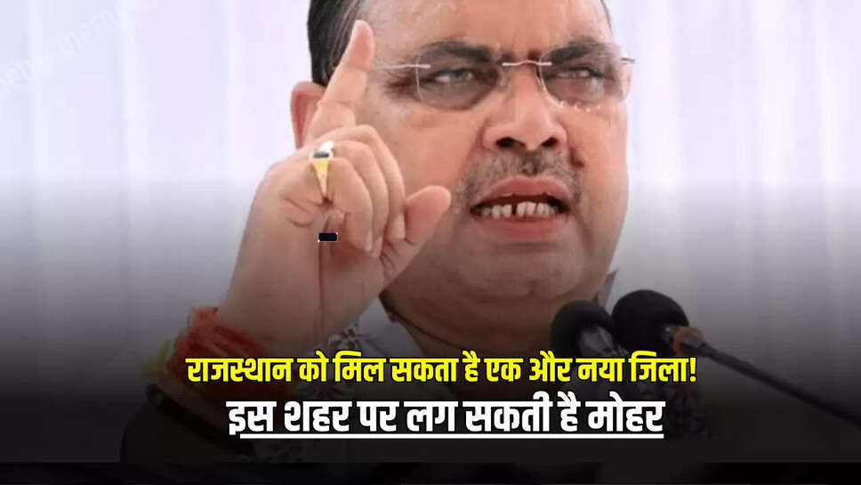 Rajasthan News : राजस्थान को मिल सकता है एक और नया जिला, इस शहर पर लग सकती है मोहर, जानें बाकि डिटेल 