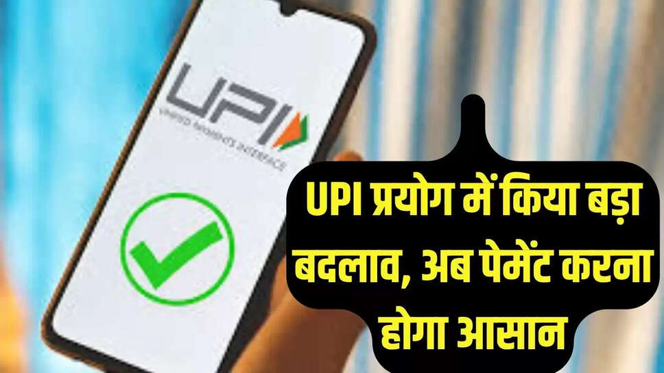 UPI प्रयोग में किया बड़ा बदलाव, अब पेमेंट करना होगा आसान