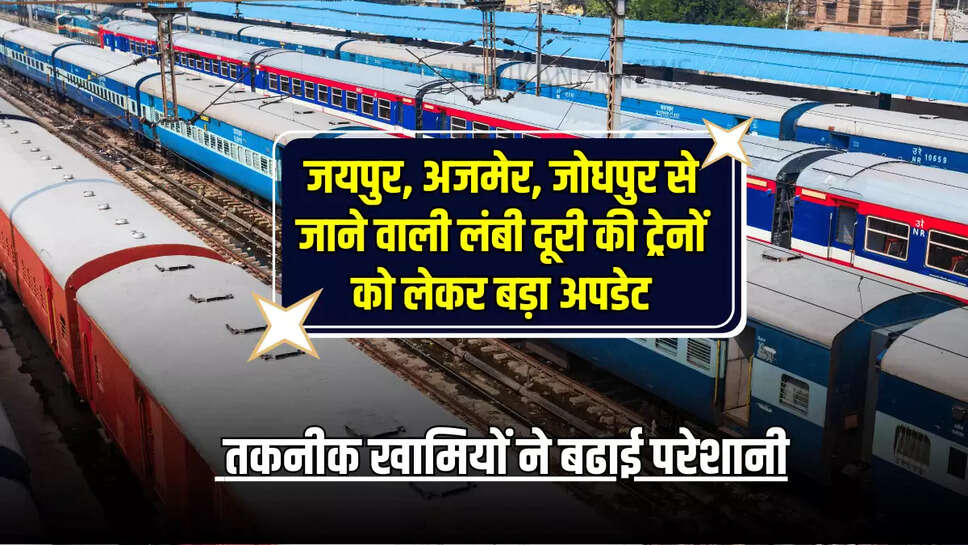 Rajasthan News : जयपुर, अजमेर, जोधपुर से जाने वाली लंबी दूरी की ट्रेनों को लेकर बड़ा अपडेट, तकनीक खामियों ने बढाई परेशानी
