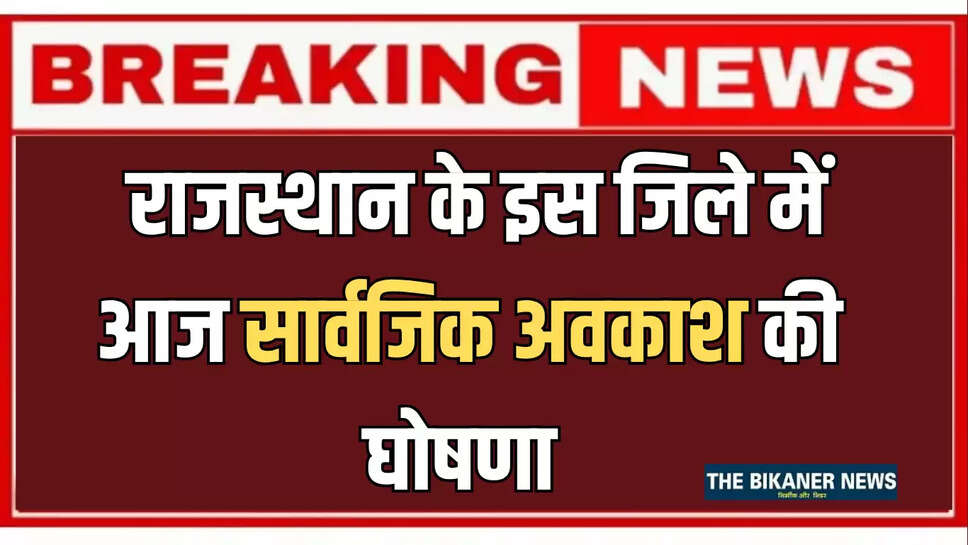 School Holiday : राजस्थान के इस जिले में आज सार्वजिक अवकाश की घोषणा, स्कूल, कालेज व कार्यालय रहेंगे बंद 