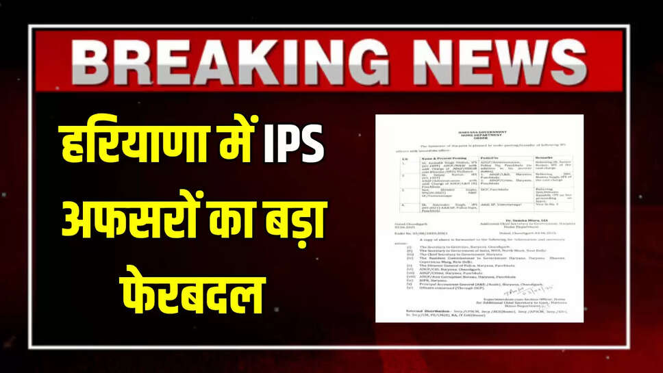 IPS Officers Transfer List : हरियाणा में IPS अफसरों का बड़ा फेरबदल, देखें किसे कहाँ मिली नई पोस्टिंग 