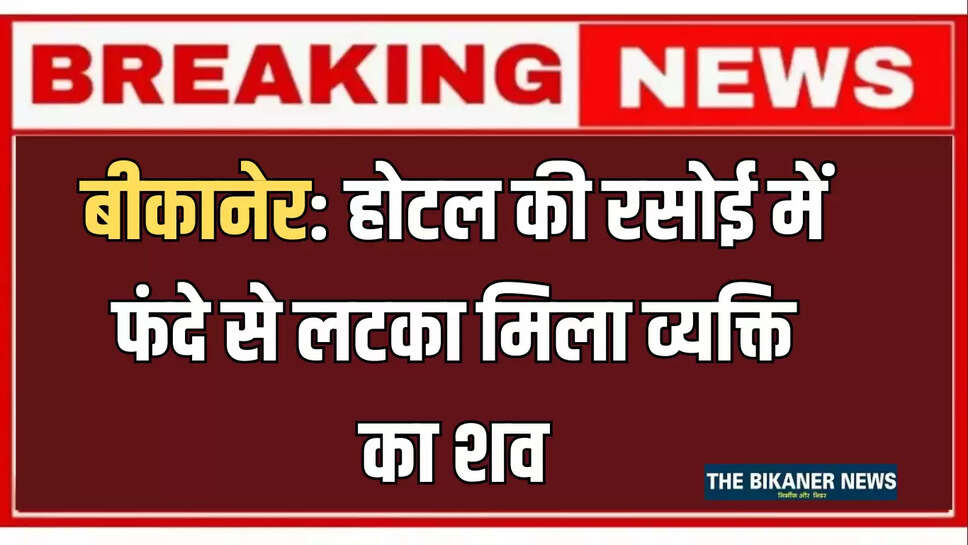 बीकानेर: होटल की रसोई में फंदेे से लटका मिला व्यक्ति का शव, इलाके में फैली सनसनी 