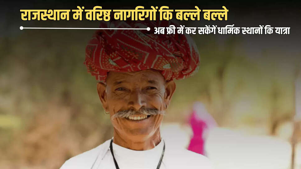 राजस्थान में वरिष्ठ नागरिगों कि बल्ले बल्ले, अब फ्री में कर सकेंगें धार्मिक स्थानों कि यात्रा, आज से रजिस्ट्रेशन हुए शरू 