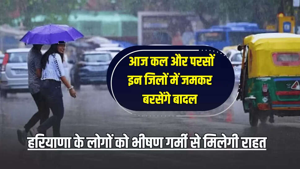 Haryana Weather Update: हरियाणा के लोगों को भीषण गर्मी से मिलेगी राहत, आज कल और परसों इन जिलों में जमकर बरसेंगे बादल