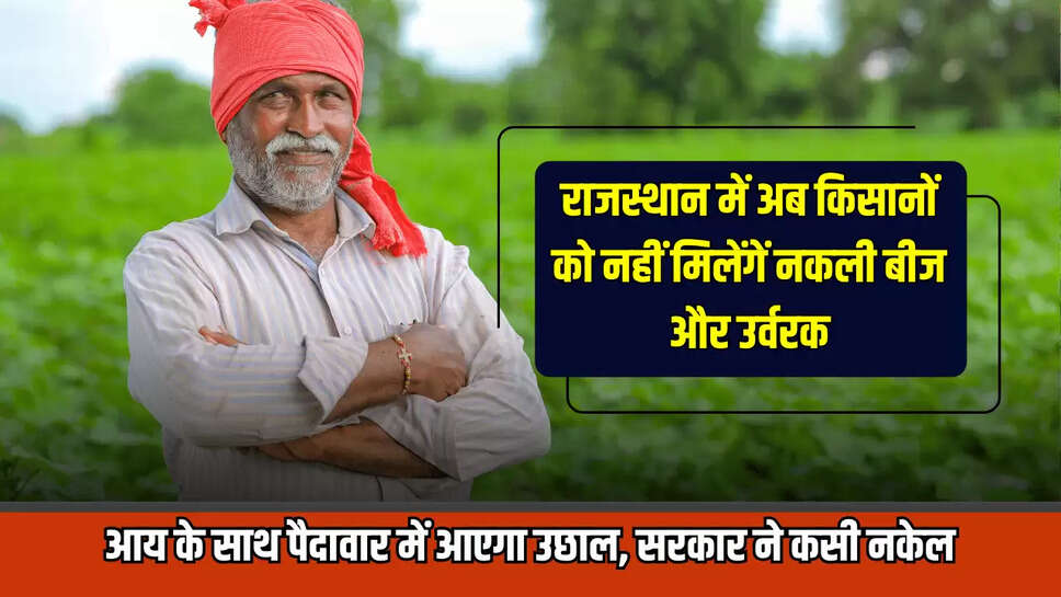 राजस्थान में अब किसानों को नहीं मिलेंगें नकली बीज और उर्वरक, आय के साथ पैदावार में आएगा उछाल, सरकार ने कसी नकेल
