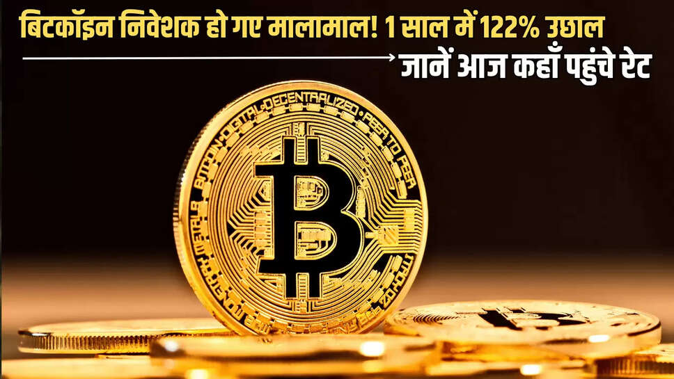 बिटकॉइन निवेशक हो गए मालामाल! 1 साल में 122% उछाल, जानें आज कहाँ पहुंचे रेट 