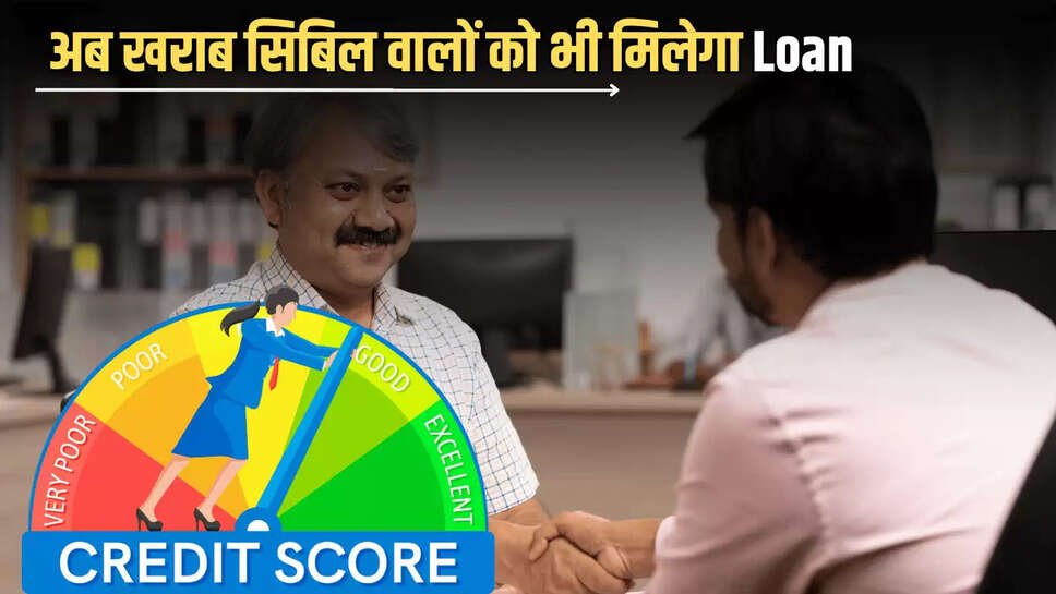 Credit Score के नियमों में हुआ बड़ा बदलाव, खराब सिबिल वालों को भी मिलेगा Loan