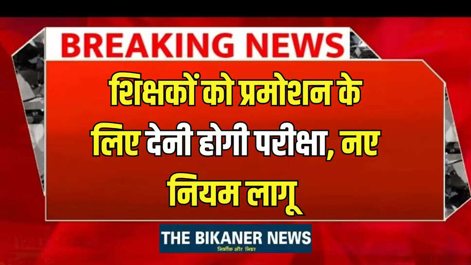 Rajasthan : राजस्थान में अब शिक्षकों को प्रमोशन के लिए देनी होगी परीक्षा, नए नियम लागू 