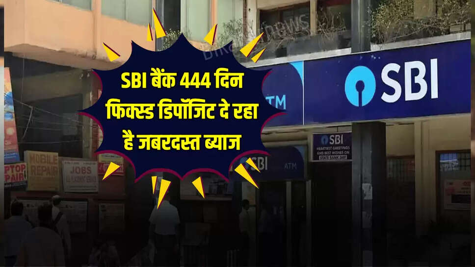 SBI बैंक 444 दिन फिक्स्ड डिपॉजिट दे रहा है जबरदस्त ब्याज
