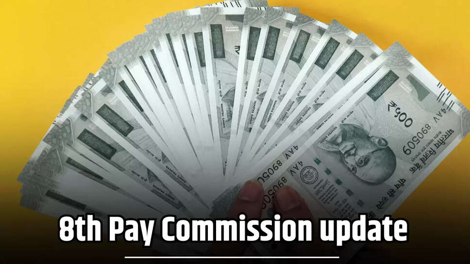 8th Pay Commission update : 8वें वेतन आयोग को लेकर आया बड़ा अपडेट, इस दिन से कर्मचारियों को मिलेगा लाभ 