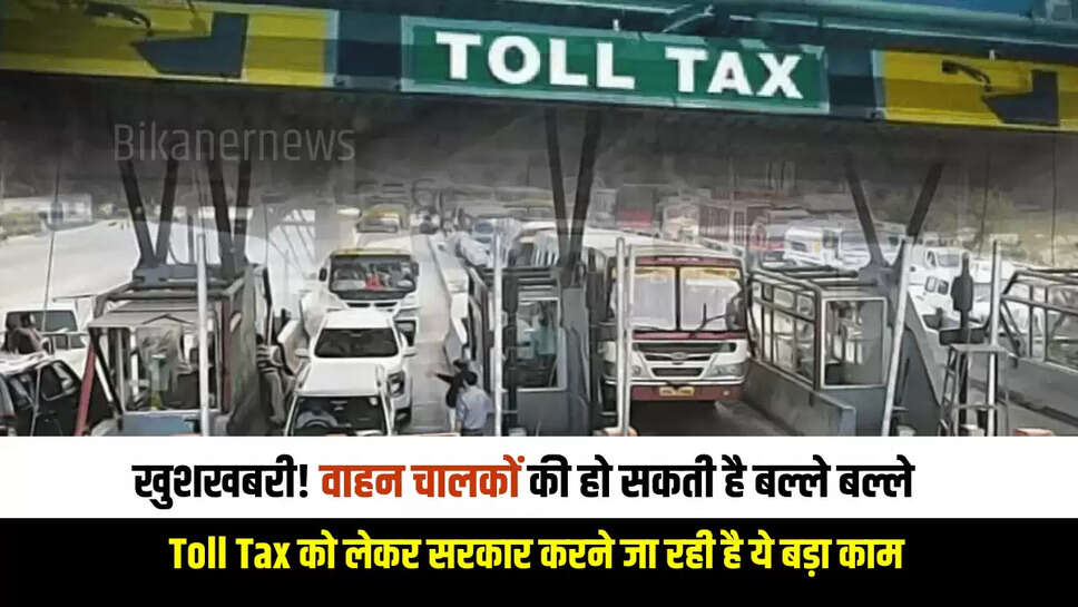 खुशखबरी! वाहन चालकों की हो सकती है बल्ले बल्ले, Toll Tax को लेकर सरकार करने जा रही है ये बड़ा काम  