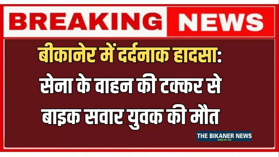 बीकानेर में दर्दनाक हादसा: सेना के वाहन की टक्कर से बाइक सवार युवक की मौत