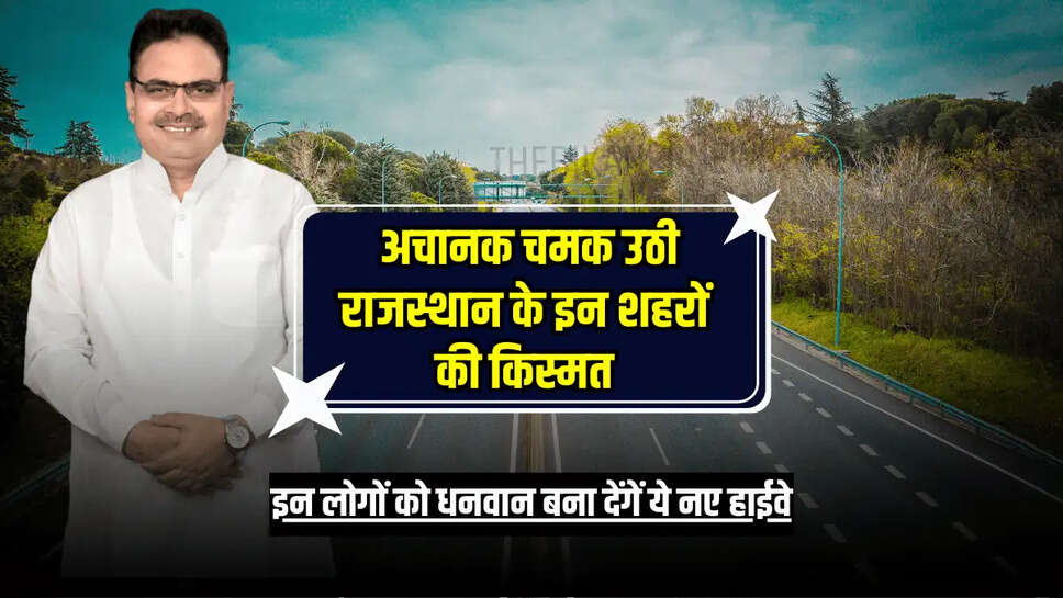  अचानक चमक उठी राजस्थान के इन शहरों की किस्मत, इन लोगों को धनवान बना देंगें ये नए हाईवे 