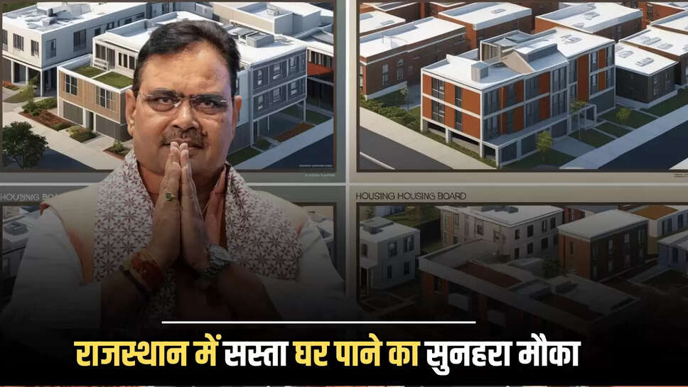 राजस्थान में सस्ता घर पाने का सुनहरा मौका, हाउसिंग बोर्ड 4 शहरों में योजनाएं करेगा लॉन्च, लॉटरी से होंगे आवंटित