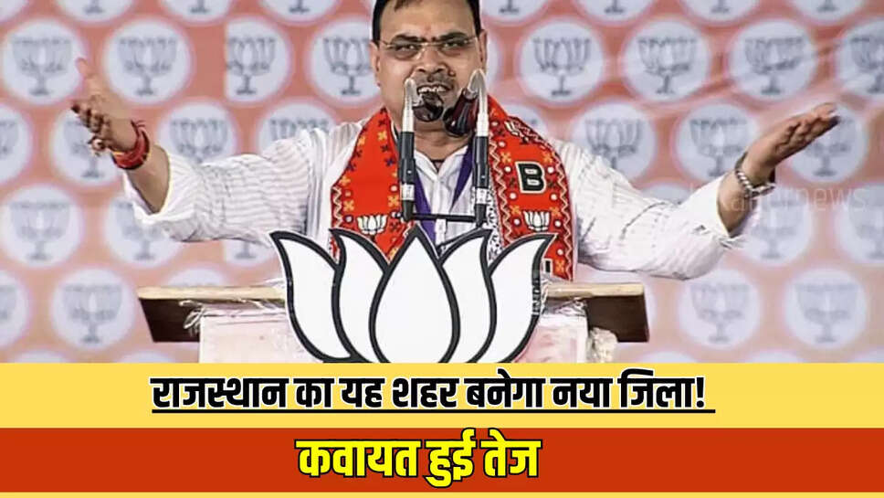 Rajasthan News : राजस्थान का यह शहर बनेगा नया जिला! कवायत हुई तेज 
