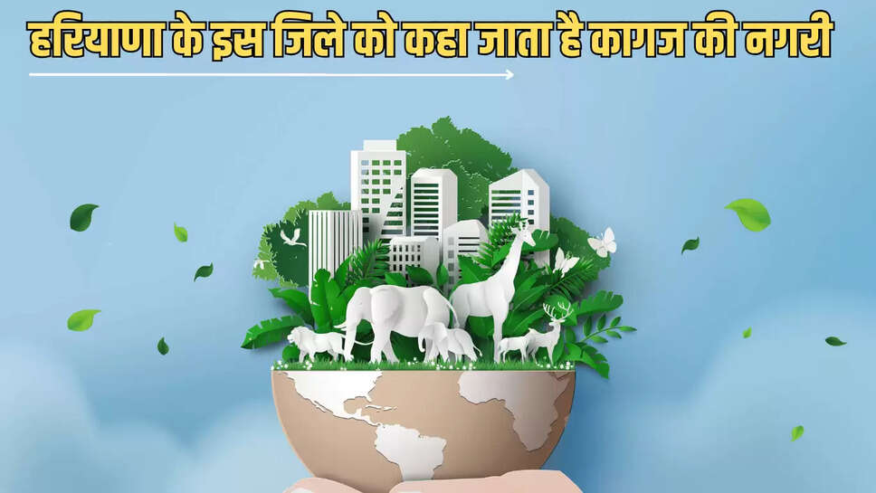 Haryana GK : हरियाणा के इस जिले को कहा जाता है कागज की नगरी, 90 प्रतिशत लोगों को नहीं पता...