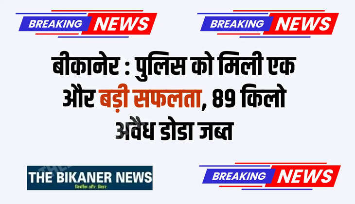 बीकानेर: पुलिस को मिली एक और बड़ी सफलता, 89 किलो अवैध डोडा जब्त